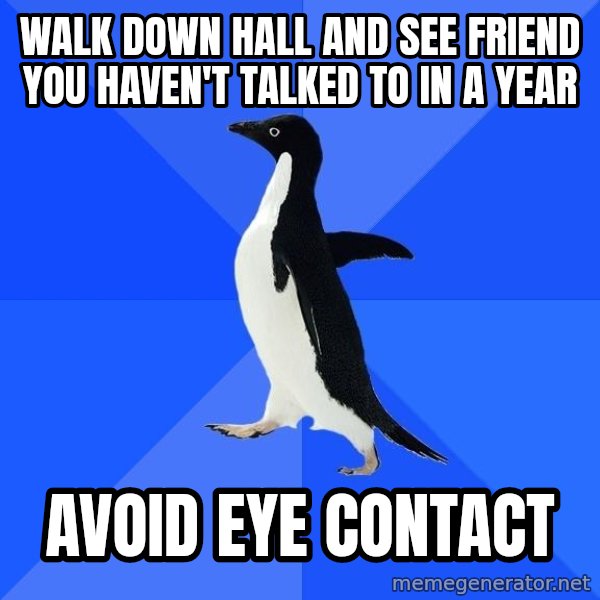 Socially Awkward Penguin meme: Walk down hall and see friend you haven't talked to in a year / avoid eye contact