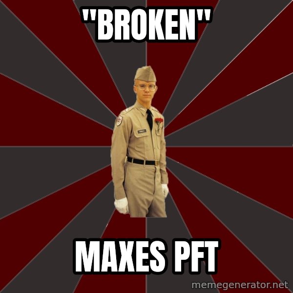 Stereotypical Corps Guy meme: "broken" / maxes pft