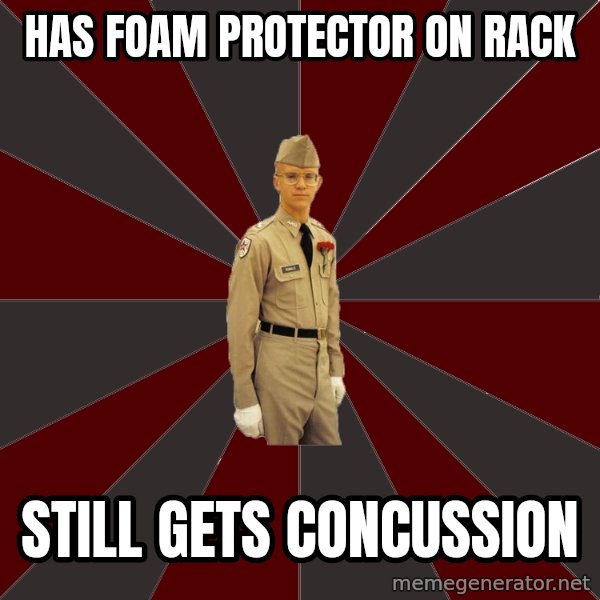 Stereotypical Corps Guy meme: has foam protector on rack / still gets concussion