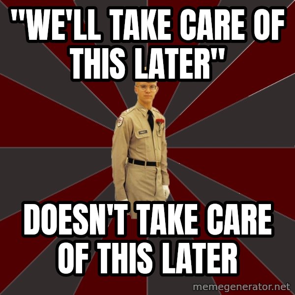 Stereotypical Corps Guy meme: "we'll take care of this later" / doesn't take care of this later