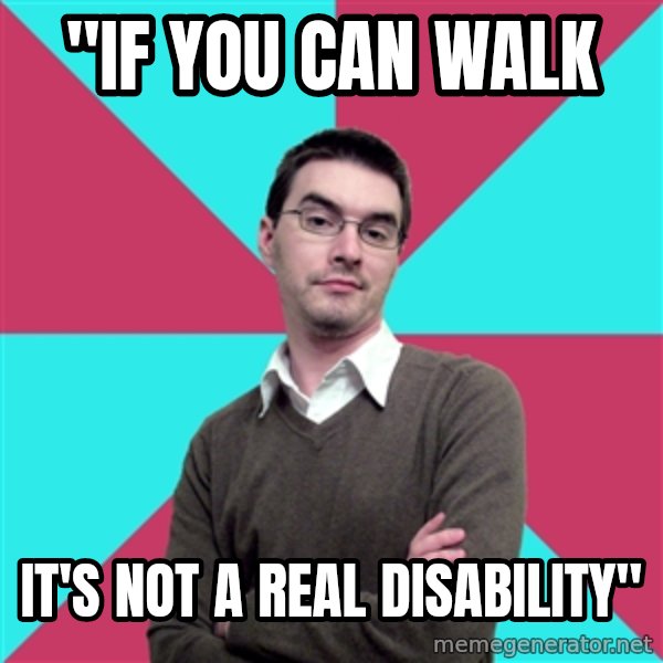 Privilege Denying Dude meme: "If you can walk / it's not a real disability"