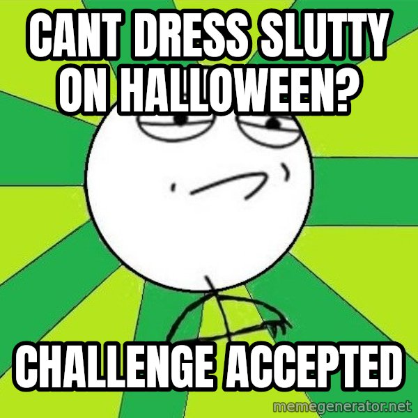 Challenge Accepted 2 meme: Cant dress slutty on halloween? / challenge accepted