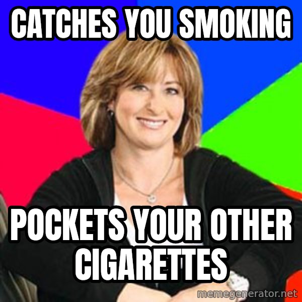 Sheltering Suburban Mom meme: Catches you smoking / pockets your other cigarettes