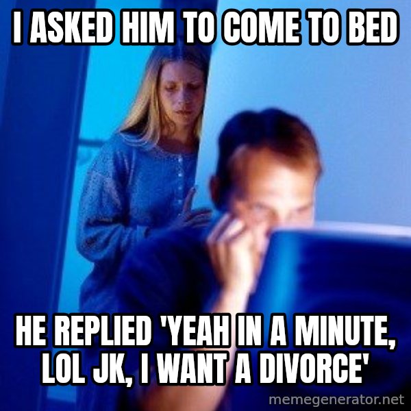 Internet Husband meme: i asked him to come to bed / he replied 'yeah in a minute, lol jk, i want a divorce'
