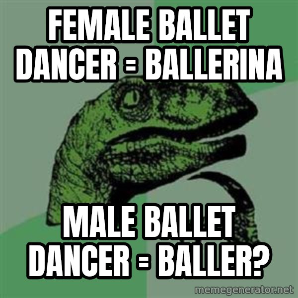 Philosoraptor meme: female ballet dancer = ballerina / male ballet dancer = baller?