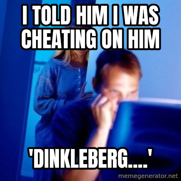 Internet Husband meme: i told him i was cheating on him / 'dinkleberg....'