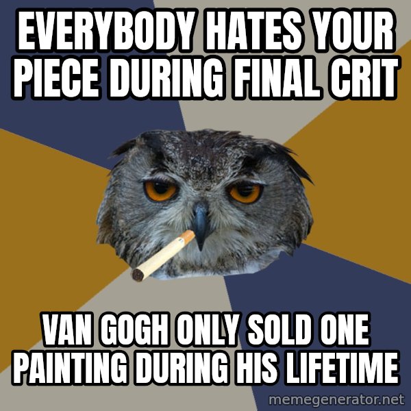 Art Student Owl meme: Everybody hates your piece during final crit / Van gogh only sold one painting during his lifetime