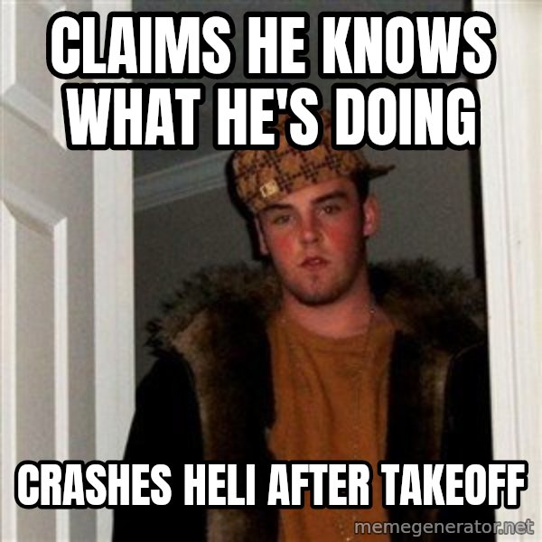 Scumbag Steve meme: claims he knows what he's doing / Crashes heli after takeoff