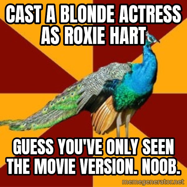 Thespian Peacock meme: Cast a blonde actress as Roxie Hart / Guess you've only seen the movie version. Noob.