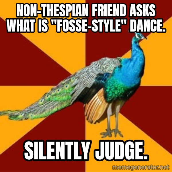 Thespian Peacock meme: non-thespian friend asks what is "fosse-style" dance. / Silently judge.