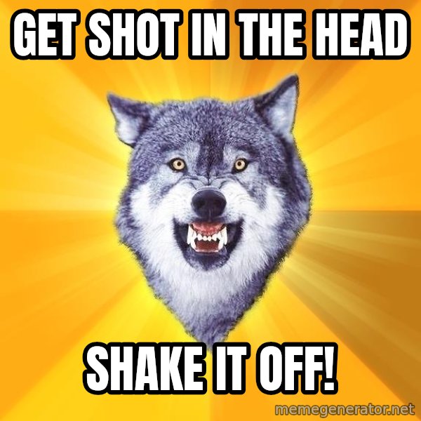 Courage Wolf meme: Get shot in the head / shake it off!