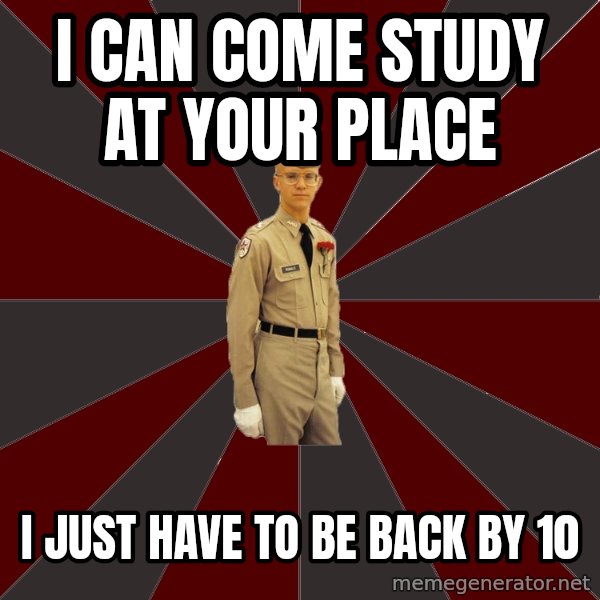 Stereotypical Corps Guy meme: I can come study at your place / I just have to be back by 10