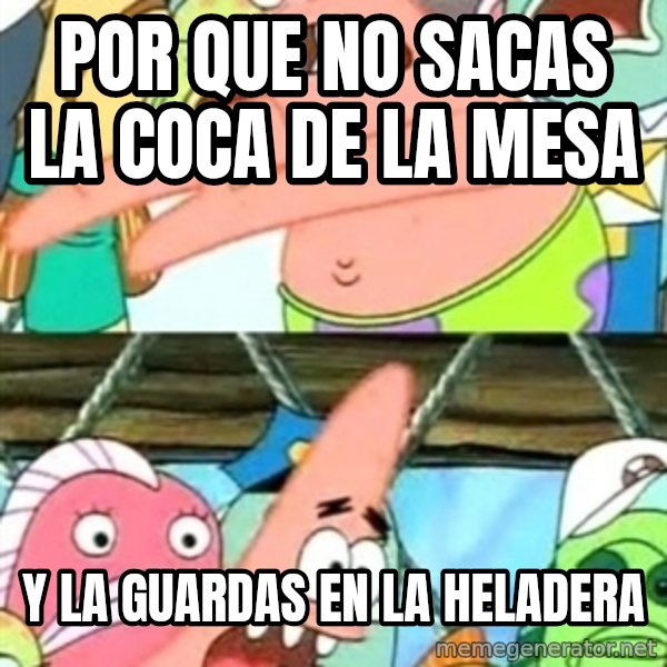 Push it Somewhere Else Patrick meme: por que no sacas la coca de la mesa / y la guardas en la heladera