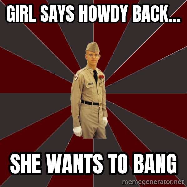 Stereotypical Corps Guy meme: girl SAYS HOWDY BACK... / SHE WANTS TO BANG