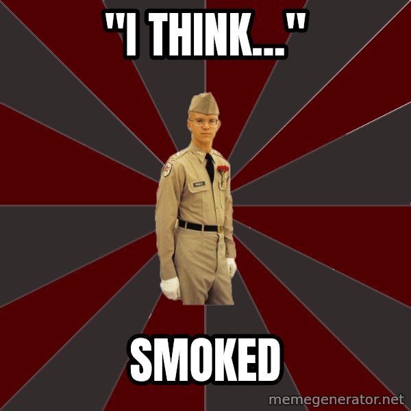 Stereotypical Corps Guy meme: "I THINK..." / SMOKED