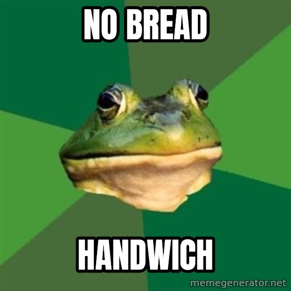 Foul Bachelor Frog meme: no bread / handwich