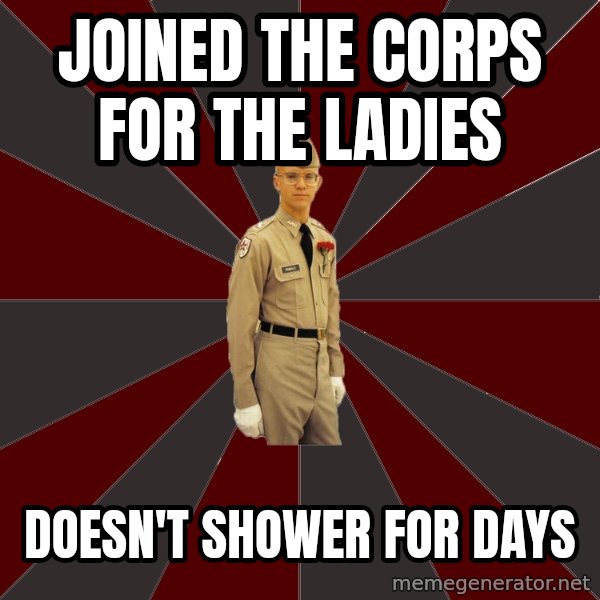 Stereotypical Corps Guy meme: Joined the Corps for the ladies / Doesn't shower for days
