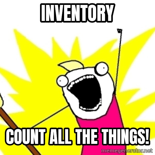 X ALL THE THINGS meme: inventory / count all the things!