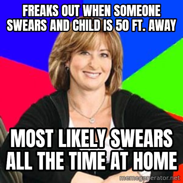 Sheltering Suburban Mom meme: Freaks out when someone swears and child is 50 ft. away / Most likely swears all the time at home