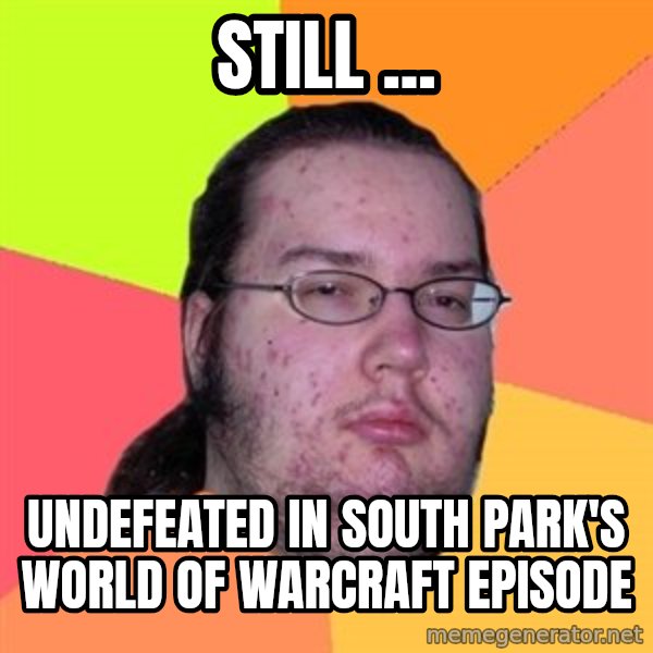 Butthurt Dweller meme: STILL ... / UNDEFEATED IN SOUTH PARK'S WORLD OF WARCRAFT EPISODE