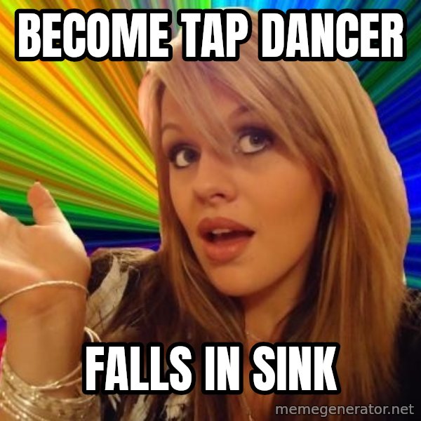 Dumb Blonde meme: BEcome tap dancer / falls in sink