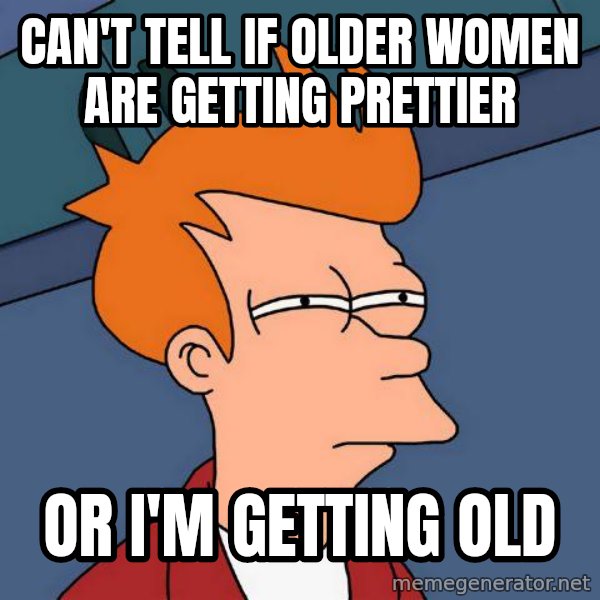 Futurama Fry meme: can't tell if older women are getting prettier / or  i'm getting old