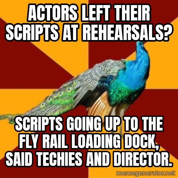 Thespian Peacock meme: Actors left their scripts at rehearsals? / Scripts going up to the fly rail loading dock, said techies and director.