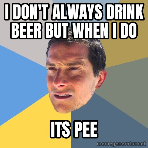 Bear Grylls meme: I don't always drink beer but when i do / its pee