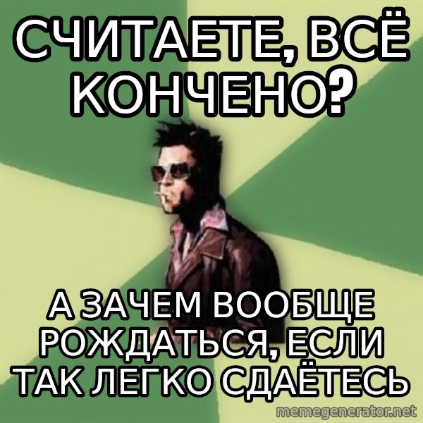 Tyler Durden meme: Считаете, всё кончено? / А зачем вообще рождаться, если так легко сдаётесь