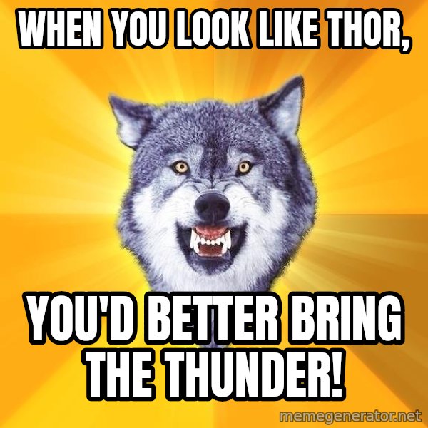 Courage Wolf meme: WHEN YOU LOOK LIKE THOR, / YOU'D BETTER BRING THE THUNDER!