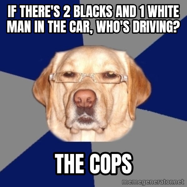 Racist Dog meme: If there's 2 blacks and 1 white man in the car, who's driving? / the cops