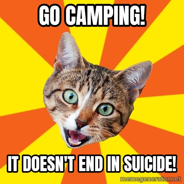Bad Advice Cat meme: Go camping! / It doesn't end in suicide!