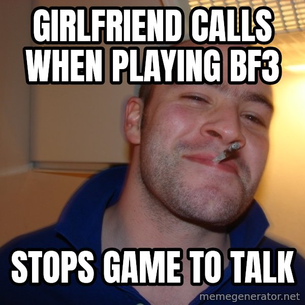 Good Guy Greg meme: Girlfriend calls When playing bf3 / Stops game to talk