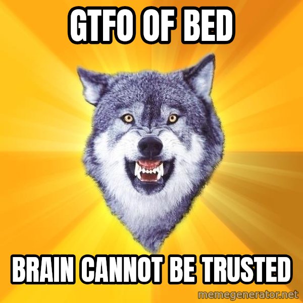 Courage Wolf meme: Gtfo of bed / brain cannot be trusted