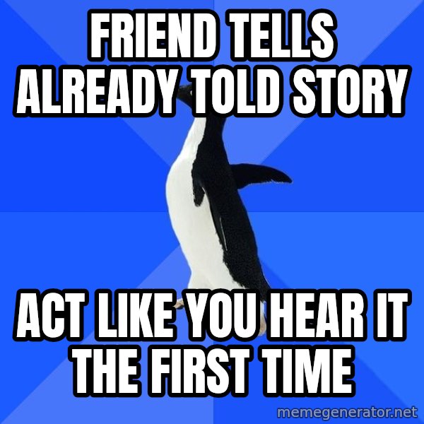 Socially Awkward Penguin meme: friend tells already told story / act like you hear it the first time