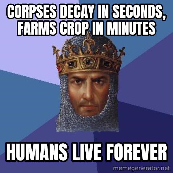 Age Of Empires meme: corpses decay in seconds, farms crop in minutes / humans live forever