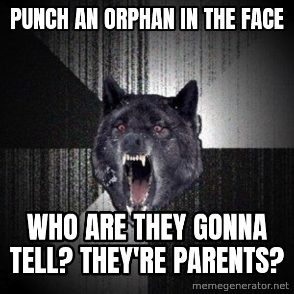 Insanity Wolf meme: punch an orphan in the face / who are they gonna tell? they're parents?