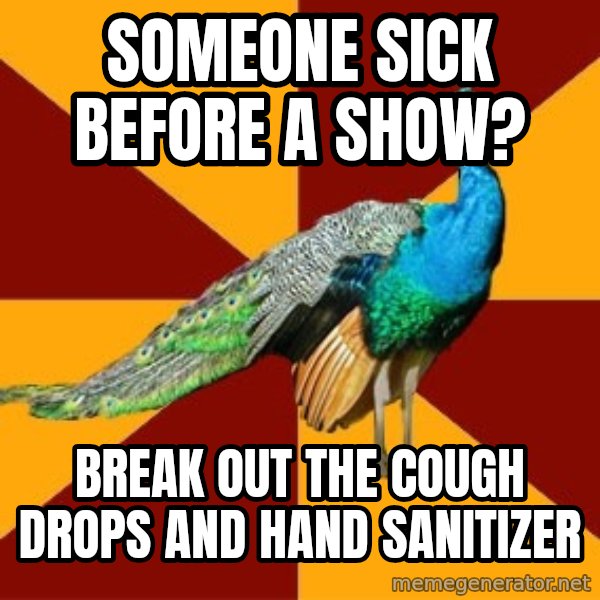 Thespian Peacock meme: Someone sick before a show? / BREAK OUT THE COUGH DROPS AND HAND SANITIZER