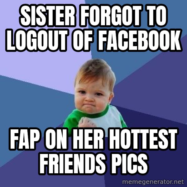 Success Kid meme: sister forgot to logout of facebook / fap on her hottest friends pics