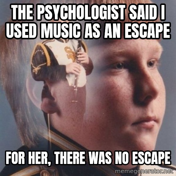 PTSD Clarinet Boy meme: The psychologist said I used music as an escape / for her, there was no escape