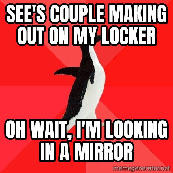 Socially Awesome Penguin meme: see's couple making out on my locker / oh wait, I'm looking in a mirror