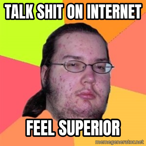 Butthurt Dweller meme: Talk shit on internet / feel superior