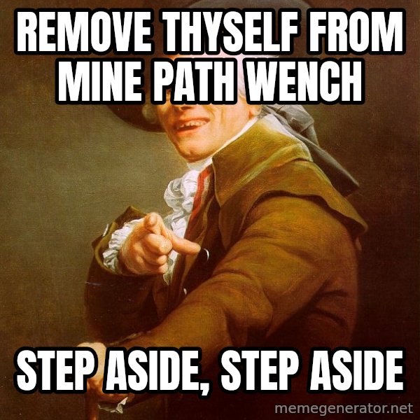 Joseph Ducreux meme: Remove thyself from mine path wench / STEP ASIDE,  STEP ASIDE