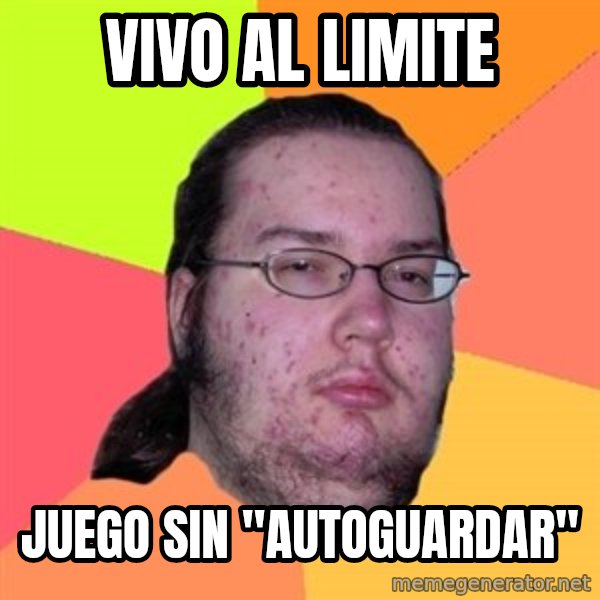 Butthurt Dweller meme: Vivo al limite / juego sin "autoguardar"