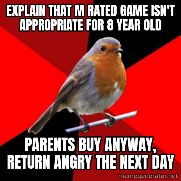 Retail Robin meme: Explain that M rated game isn't appropriate for 8 year old / Parents buy anyway, return angry the next day