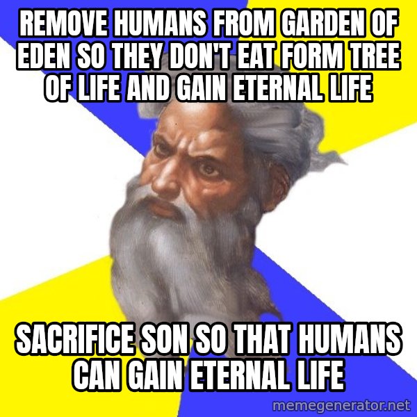 God meme: Remove humans from garden of eden so they don't eat form  tree of life and gain eternal life / sacrifice son so that humans can gain eternal life