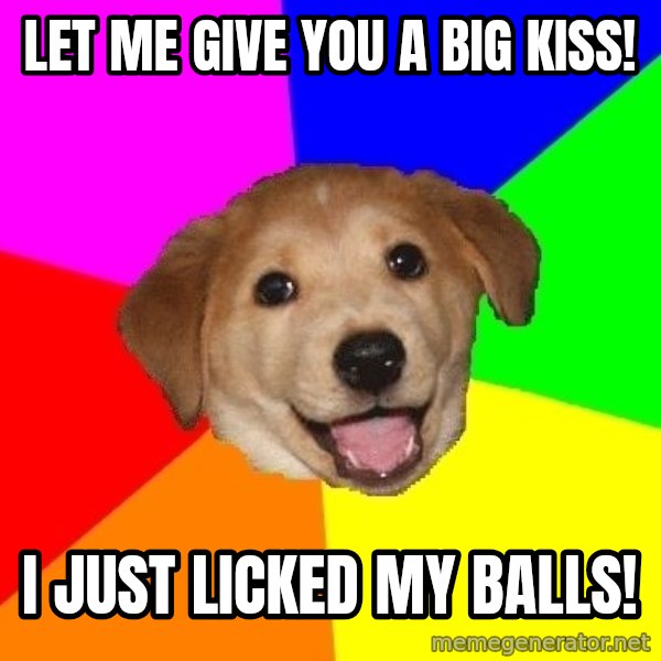 Advice Dog meme: Let me give you a big kiss! / I just licked my balls!
