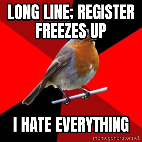Retail Robin meme: long line; register freezes up / i hate everything