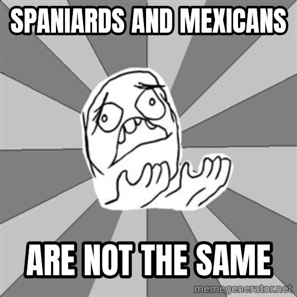 Whyyy??? meme: spaniards and mexicans / are not the same