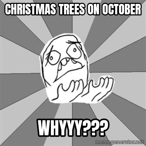 Whyyy??? meme: Christmas trees on october / whyyy???
